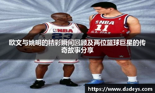 欧文与姚明的精彩瞬间回顾及两位篮球巨星的传奇故事分享
