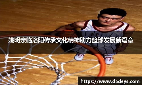 姚明亲临洛阳传承文化精神助力篮球发展新篇章