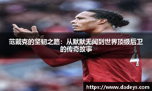 范戴克的坚韧之路：从默默无闻到世界顶级后卫的传奇故事