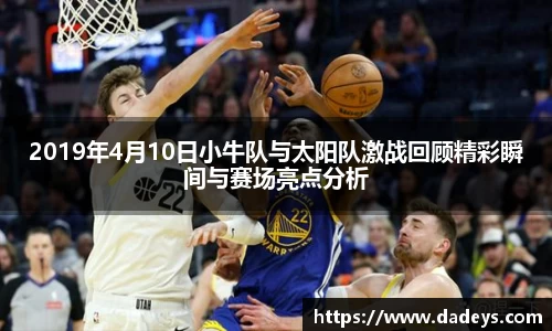 2019年4月10日小牛队与太阳队激战回顾精彩瞬间与赛场亮点分析