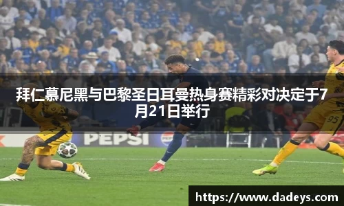 xc体育拜仁慕尼黑与巴黎圣日耳曼热身赛精彩对决定于7月21日举行